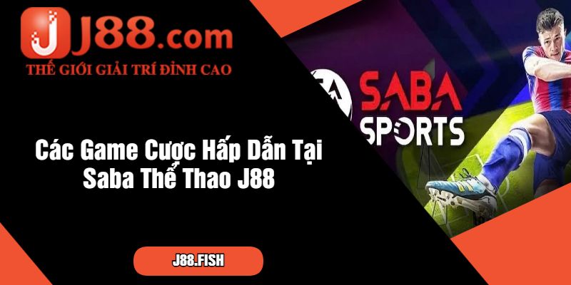 Khám Phá Nền Tảng Cá Cược Hàng Đầu Saba Thể Thao J88 3 Các Game Cược Hấp Dẫn Tại Saba Thể Thao J88