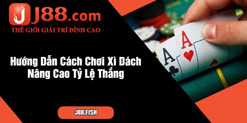 Cách Chơi Xì Dách – Bí Quyết Chinh Phục Tại Nhà Cái J88 3 Hướng Dẫn Cách Chơi Xì Dách Nâng Cao Tỷ Lệ Thắng