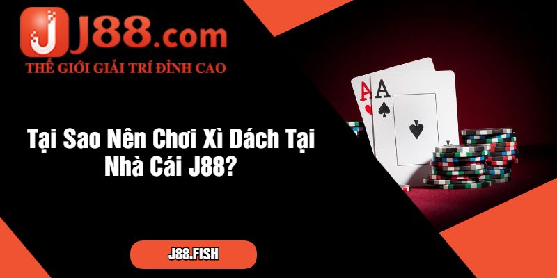 Cách Chơi Xì Dách – Bí Quyết Chinh Phục Tại Nhà Cái J88 4 Tại Sao Nên Chơi Xì Dách Tại Nhà Cái J88