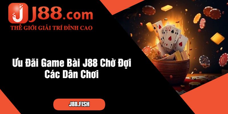 Chơi Ngay Cổng Ưu Đãi Game Bài J88 - Quà Hay Liền Tay 3 Ưu Đãi Game Bài J88 Chờ Đợi Các Dân Chơi