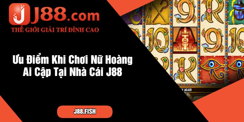 Nổ Hũ Nữ Hoàng Ai Cập Tại J88 – Trò Chơi Thần Thoại Hấp Dẫn 3 Ưu Điểm Khi Chơi Nữ Hoàng Ai Cập Tại Nhà Cái J88