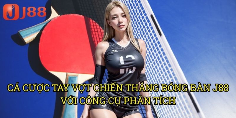 Cá Cược Tay Vợt Chiến Thắng Bóng Bàn J88: Nghệ Thuật Dự Đoán Người Thắng 3 Cá Cược Tay Vợt Chiến Thắng Bóng Bàn J88 Với Công Cụ Phân Tích